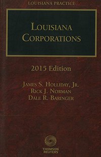 Louisiana Practice | Louisiana Corporations | 2015 Edition | James S. Holliday, Jr. | Rick J. Norman | Dale R. Baringer